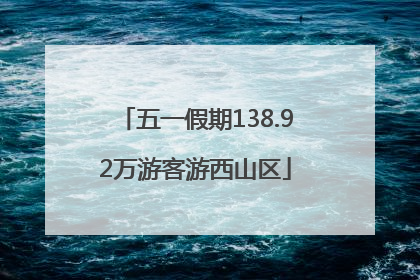 五一假期138.92万游客游西山区