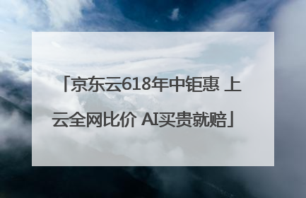 京东云618年中钜惠 上云全网比价 AI买贵就赔