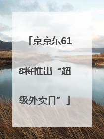 京京东618将推出“超级外卖日”