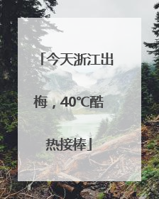 今天浙江出梅，40℃酷热接棒