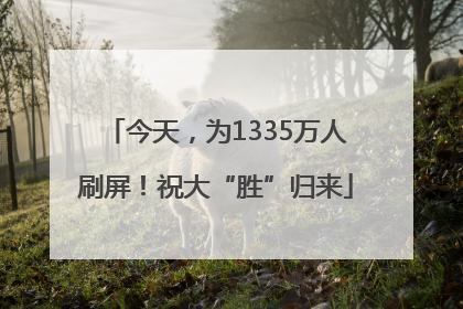今天，为1335万人刷屏！祝大“胜”归来