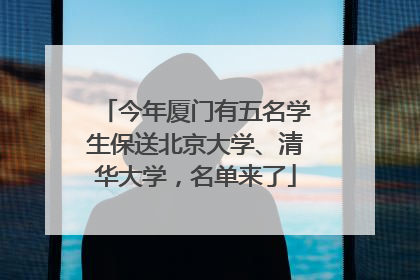 今年厦门有五名学生保送北京大学、清华大学，名单来了