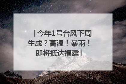 今年1号台风下周生成？高温！暴雨！即将抵达福建
