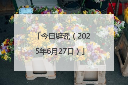 今日辟谣（2025年6月27日）