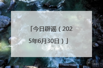 今日辟谣（2025年6月30日）