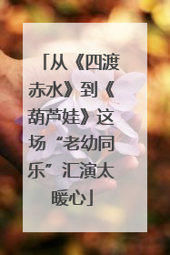 从《四渡赤水》到《葫芦娃》这场“老幼同乐”汇演太暖心