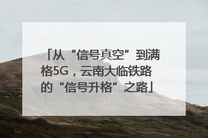 从“信号真空”到满格5G，云南大临铁路的“信号升格”之路