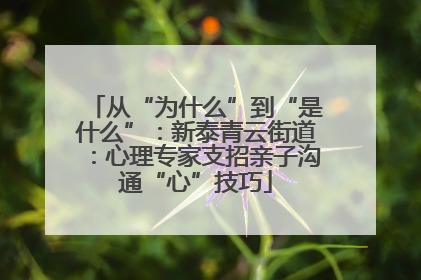 从“为什么”到“是什么”：新泰青云街道：心理专家支招亲子沟通“心”技巧