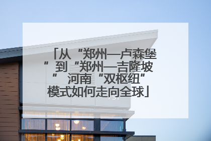 从“郑州—卢森堡”到“郑州—吉隆坡” 河南“双枢纽”模式如何走向全球