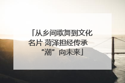 从乡间歌舞到文化名片 菏泽担经传承“潮”向未来