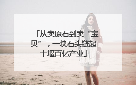 从卖原石到卖“宝贝”，一块石头链起十堰百亿产业