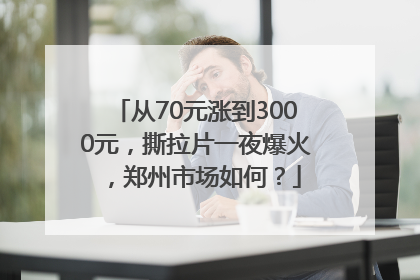从70元涨到3000元，撕拉片一夜爆火，郑州市场如何？