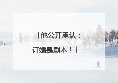 他公开承认：订婚是剧本！