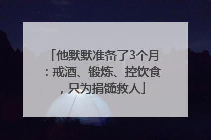 他默默准备了3个月：戒酒、锻炼、控饮食，只为捐髓救人