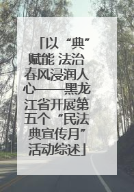 以“典”赋能 法治春风浸润人心——黑龙江省开展第五个“民法典宣传月”活动综述