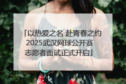 以热爱之名 赴青春之约 2025武汉网球公开赛志愿者面试正式开启