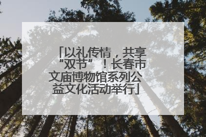 以礼传情，共享“双节”！长春市文庙博物馆系列公益文化活动举行