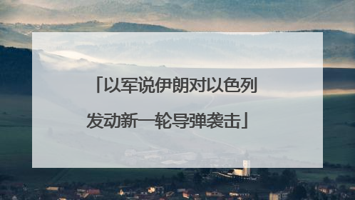 以军说伊朗对以色列发动新一轮导弹袭击