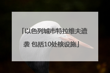 以色列城市特拉维夫遭袭 包括10处核设施