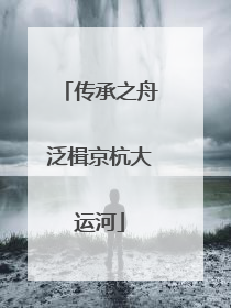传承之舟泛楫京杭大运河