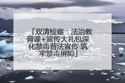 双清检察：法治教育课+宣传大礼包深化禁毒普法宣传 筑牢禁毒屏障