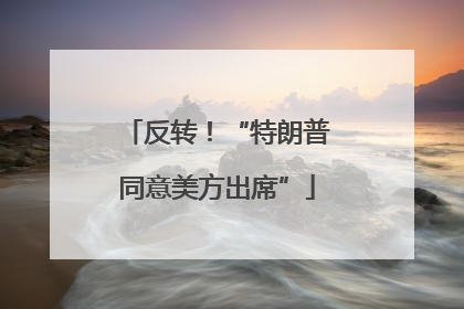 反转！“特朗普同意美方出席”