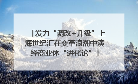 发力“调改+升级”上海世纪汇在变革浪潮中演绎商业体“进化论”