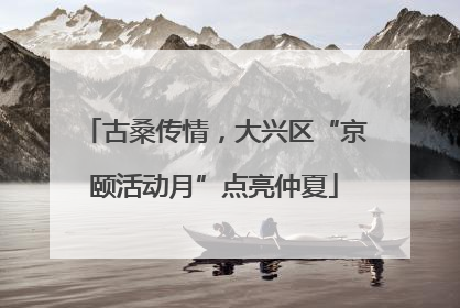 古桑传情，大兴区“京颐活动月”点亮仲夏