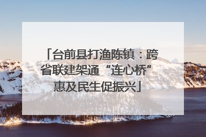 台前县打渔陈镇：跨省联建架通“连心桥” 惠及民生促振兴