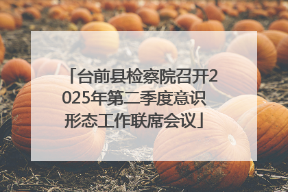 台前县检察院召开2025年第二季度意识形态工作联席会议