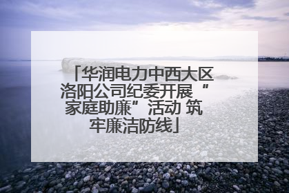 华润电力中西大区洛阳公司纪委开展“家庭助廉”活动 筑牢廉洁防线