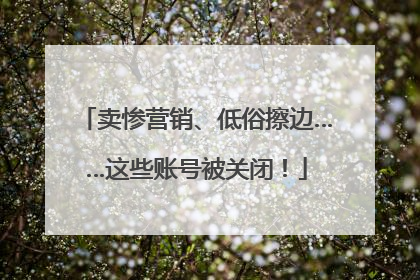 卖惨营销、低俗擦边……这些账号被关闭！