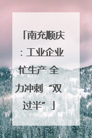 南充顺庆：工业企业忙生产 全力冲刺“双过半”
