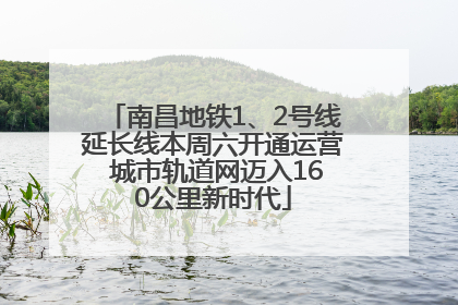 南昌地铁1、2号线延长线本周六开通运营 城市轨道网迈入160公里新时代