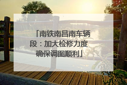 南铁南昌南车辆段：加大检修力度确保调图顺利