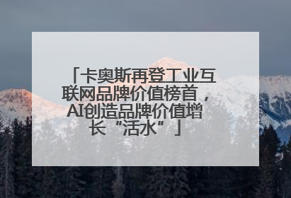 卡奥斯再登工业互联网品牌价值榜首，AI创造品牌价值增长“活水”
