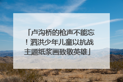 卢沟桥的枪声不能忘！泗洪少年儿童以抗战主题纸浆画致敬英雄