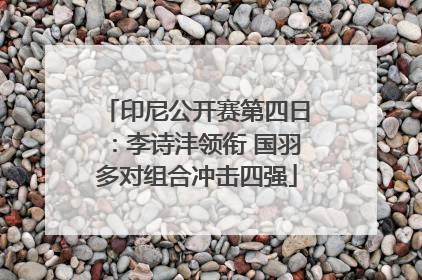 印尼公开赛第四日：李诗沣领衔 国羽多对组合冲击四强