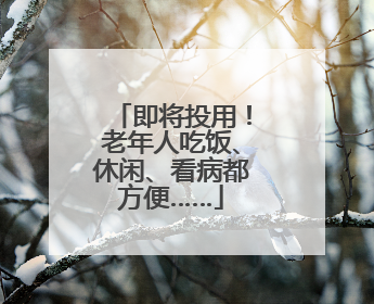 即将投用！老年人吃饭、休闲、看病都方便……