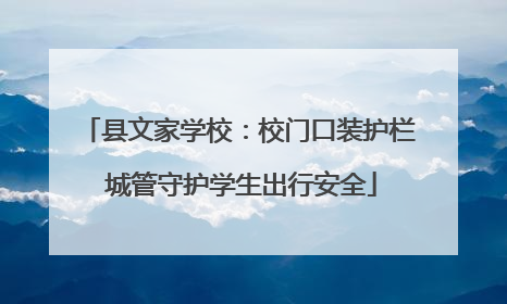 县文家学校：校门口装护栏 城管守护学生出行安全