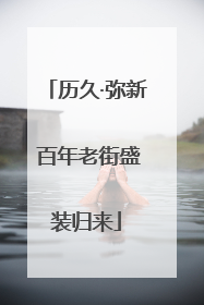 历久·弥新 百年老街盛装归来