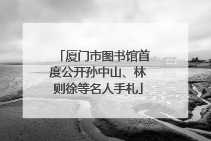 厦门市图书馆首度公开孙中山、林则徐等名人手札
