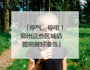 停气、停电！郑州这些区域请提前做好准备