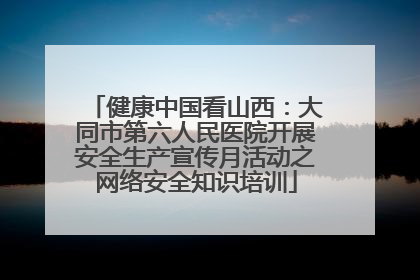 健康中国看山西：大同市第六人民医院开展安全生产宣传月活动之网络安全知识培训