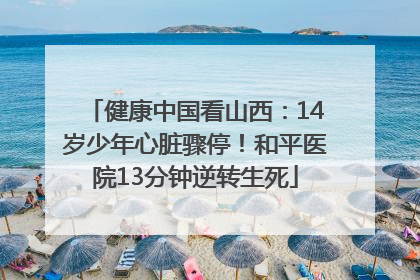 健康中国看山西：14岁少年心脏骤停！和平医院13分钟逆转生死