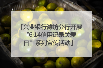兴业银行潍坊分行开展“6·14信用记录关爱日”系列宣传活动