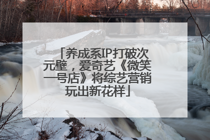 养成系IP打破次元壁，爱奇艺《微笑一号店》将综艺营销玩出新花样