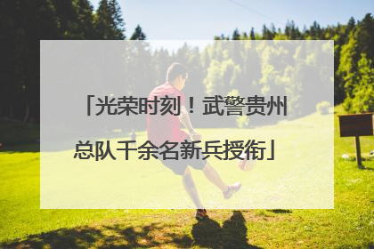 光荣时刻！武警贵州总队千余名新兵授衔