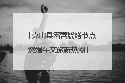 克山县露营烧烤节点燃端午文旅新热潮