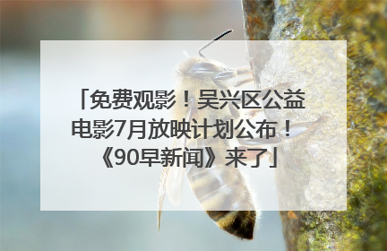 免费观影！吴兴区公益电影7月放映计划公布！《90早新闻》来了